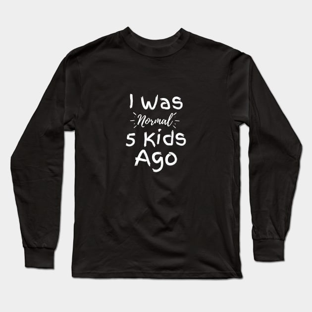 I Was Normal 5 Kids Ago Long Sleeve T-Shirt by GoodWills
